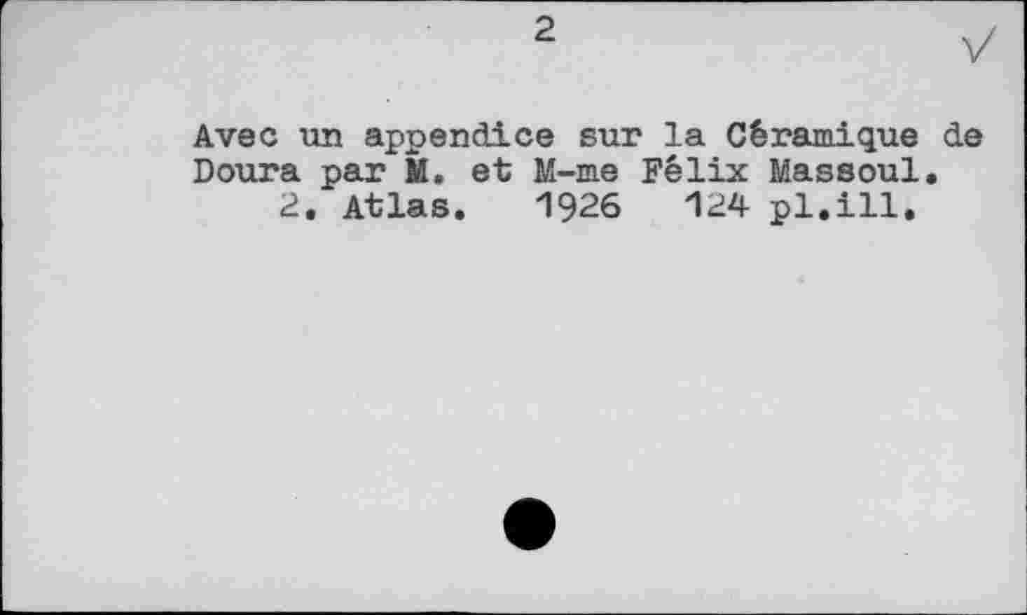 ﻿2
Avec un appendice sur la Céramique de Doura par M. et M-me Félix Massoul.
2. Atlas. 1926	124 pl.ill.